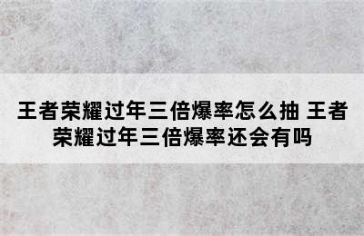 王者荣耀过年三倍爆率怎么抽 王者荣耀过年三倍爆率还会有吗